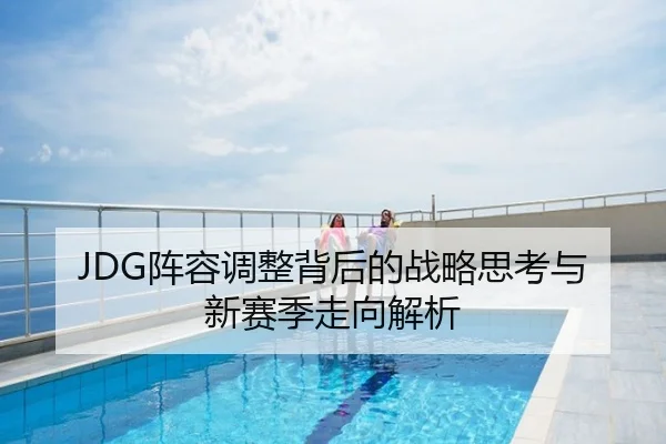 JDG阵容调整背后的战略思考与新赛季走向解析
