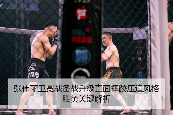 张伟丽卫冕战备战升级直面摔跤压迫风格胜负关键解析